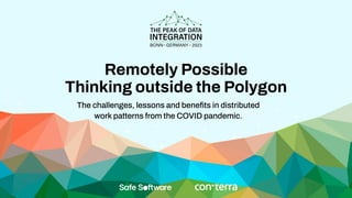 Remotely Possible
Thinking outside the Polygon
The challenges, lessons and beneﬁts in distributed
work patterns from the COVID pandemic.
 
