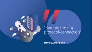 HemalKumar Buha
“Remote desktop
protocol/connection”
 