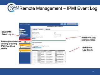 Remote Management – IPMI Event Log

Clear IPMI
Event Log

Filter capabilities for
viewing or saving
IPMI Event Log
details

IPMI Event Log
characteristics

IPMI Event
Log details

11

 