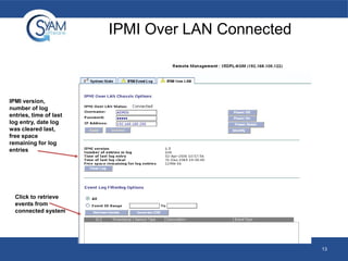 IPMI Over LAN Connected

IPMI version,
number of log
entries, time of last
log entry, date log
was cleared last,
free space
remaining for log
entries

Click to retrieve
events from
connected system

13

 