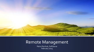 Remote Management
Petro Porchuk, SoftServe
February 2015
 