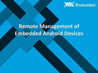 Remote Management of
Embedded Android Devices
 