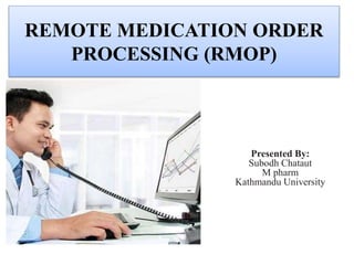 REMOTE MEDICATION ORDER
PROCESSING (RMOP)
Presented By:
Subodh Chataut
M pharm
Kathmandu University
 