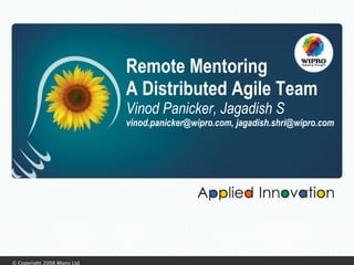 Remote Mentoring A Distributed Agile Team Vinod Panicker, Jagadish S vinod.panicker@wipro.com, jagadish.shri@wipro.com 