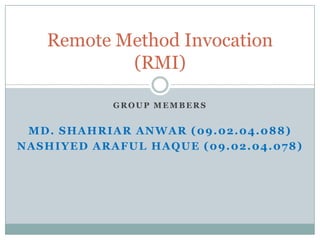 GROUP MEMBERS
MD. SHAHRIAR ANWAR (09.02.04.088)
NASHIYED ARAFUL HAQUE (09.02.04.078)
Remote Method Invocation
(RMI)
 
