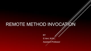 REMOTE METHOD INVOCATION
BY
S.Veni, M.Sc.,
Assistant Professor
 