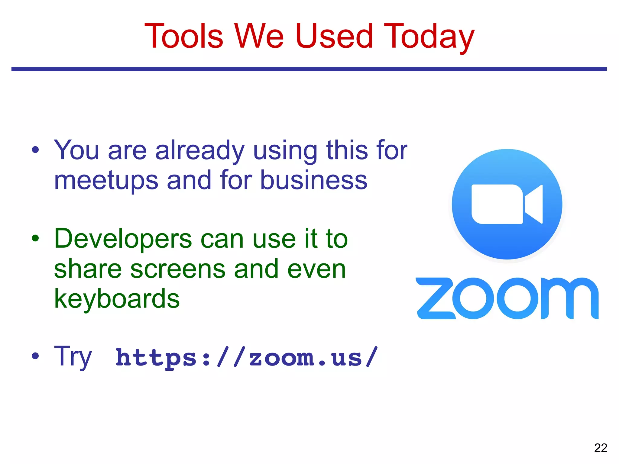 • You are already using this for
meetups and for business
• Developers can use it to
share screens and even
keyboards
• Try https://zoom.us/
Tools We Used Today
22
 