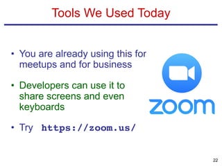 • You are already using this for
meetups and for business
• Developers can use it to
share screens and even
keyboards
• Try https://zoom.us/
Tools We Used Today
22
 