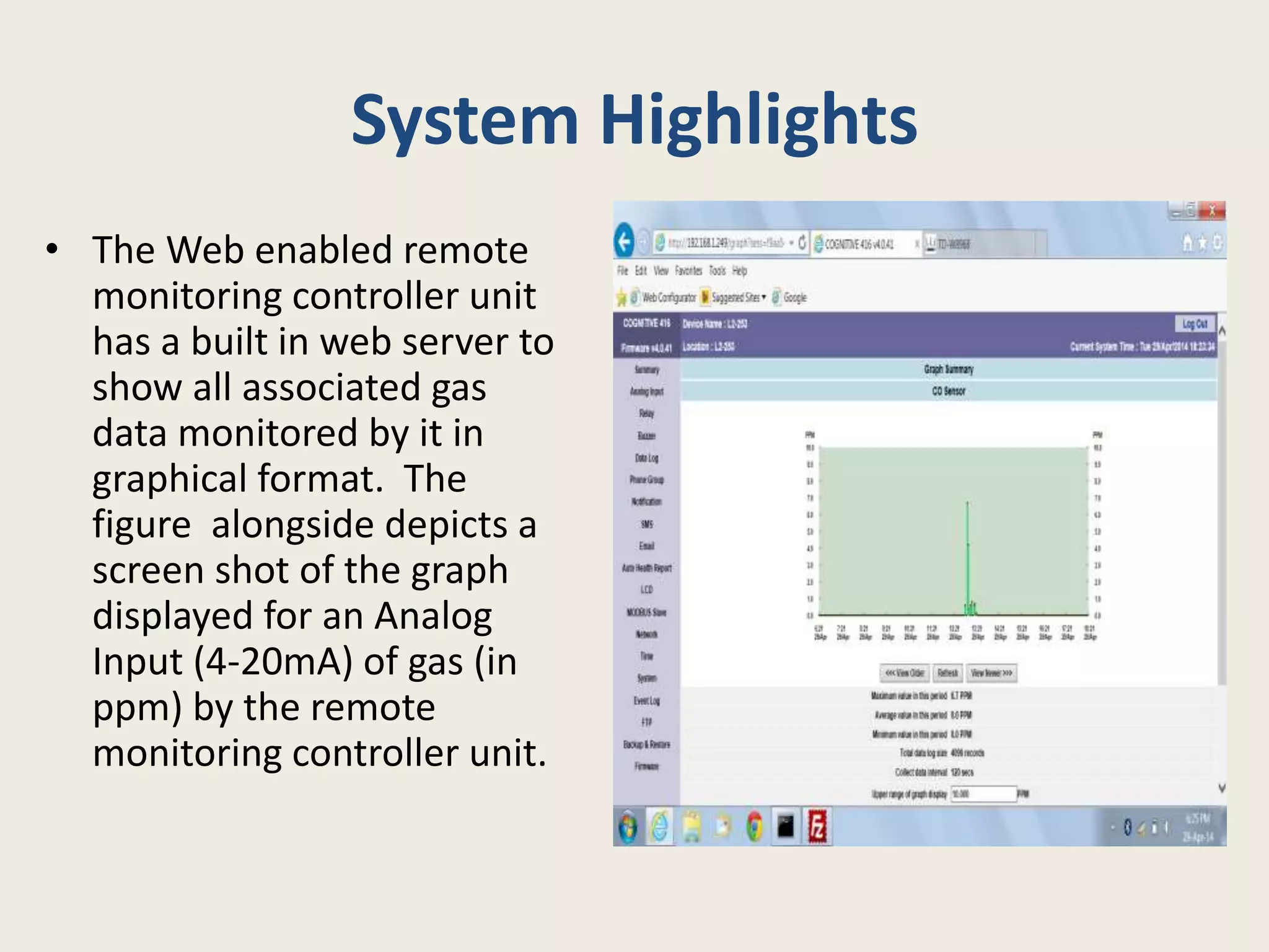 System Highlights
• The Web enabled remote
monitoring controller unit
has a built in web server to
show all associated gas
data monitored by it in
graphical format. The
figure alongside depicts a
screen shot of the graph
displayed for an Analog
Input (4-20mA) of gas (in
ppm) by the remote
monitoring controller unit.
 