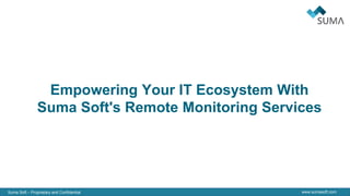 Suma Soft – Proprietary and Confidential www.sumasoft.com
Empowering Your IT Ecosystem With
Suma Soft's Remote Monitoring Services
 