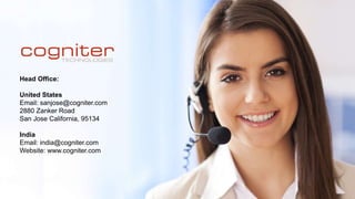 Head Office:
United States
Email: sanjose@cogniter.com
2880 Zanker Road
San Jose California, 95134
India
Email: india@cogniter.com
Website: www.cogniter.com
 