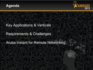 CONFIDENTIAL
© Copyright 2013. Aruba Networks, Inc.
All rights reserved 2 #airheadsconf
Key Applications & Verticals
Requirements & Challenges
Aruba Instant for Remote Networking
Agenda
 