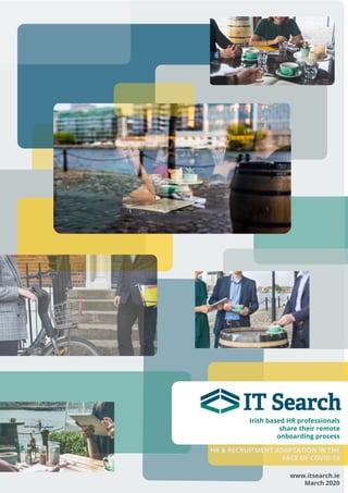 Irish based HR professionals
share their remote
onboarding process
www.itsearch.ie
March 2020
HR & RECRUITMENT ADAPTATION IN THE
FACE OF COVID-19
 