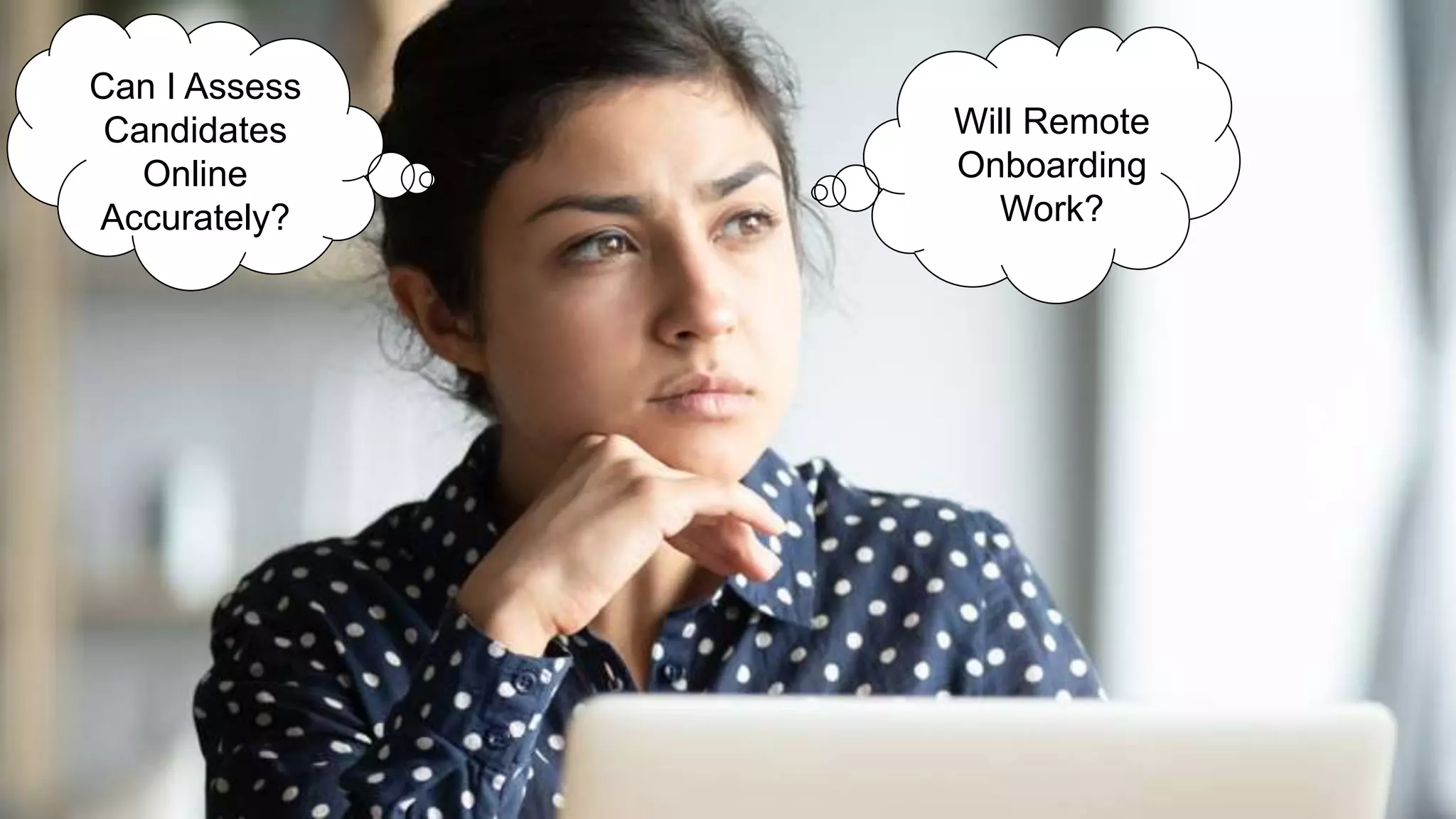 Will Remote
Onboarding
Work?
Can I Assess
Candidates
Online
Accurately?
 
