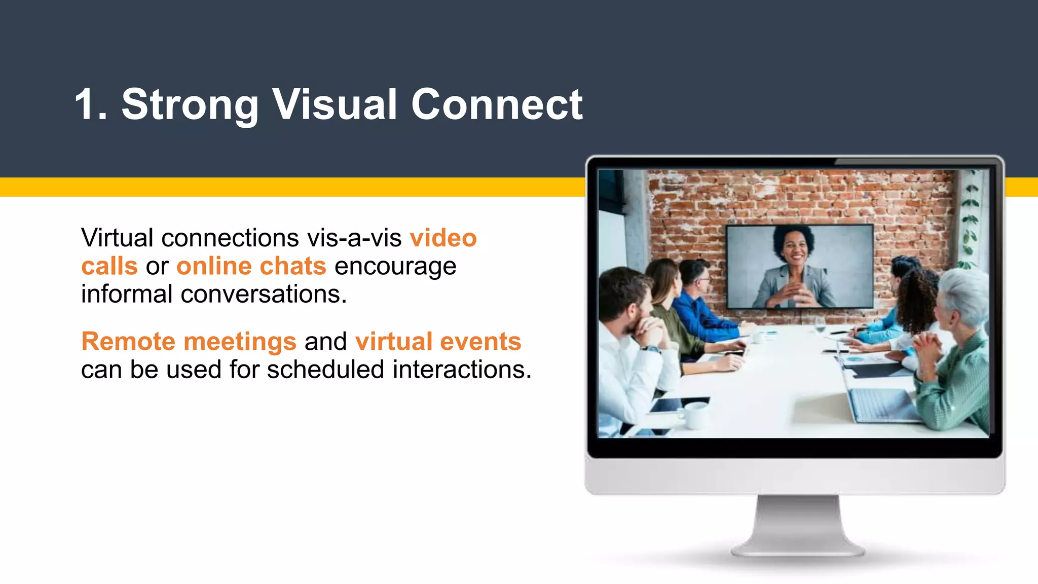 1. Strong Visual Connect
Virtual connections vis-a-vis video
calls or online chats encourage
informal conversations.
Remote meetings and virtual events
can be used for scheduled interactions.
 