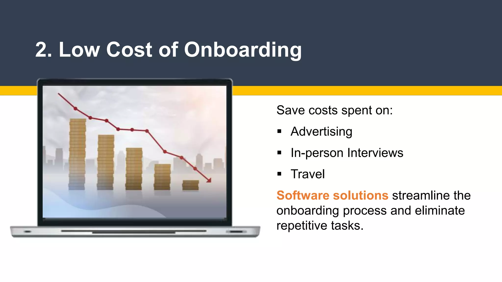 2. Low Cost of Onboarding
Save costs spent on:
 Advertising
 In-person Interviews
 Travel
Software solutions streamline the
onboarding process and eliminate
repetitive tasks.
 