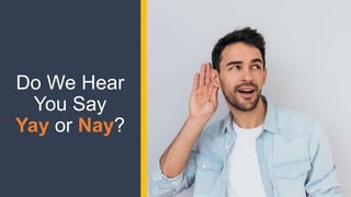 Do We Hear
You Say
Yay or Nay?
 