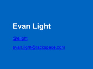 Evan Light
@elight
evan.light@rackspace.com
 