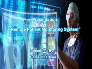 Presentation
On
“Remote Patient Monitoring System”
Presented By -
Paras Bhartwal
 
