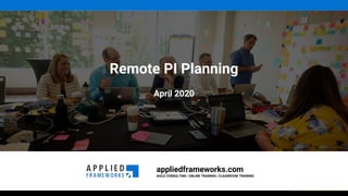 appliedframeworks.com
AGILE CONSULTING | ONLINE TRAINING | CLASSROOM TRAINING
Remote PI Planning
April 2020
 