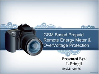 GSM Based Prepaid
Remote Energy Meter &
OverVoltage Protection
Presented By:-
L.Pringil
10AM1A0476
 