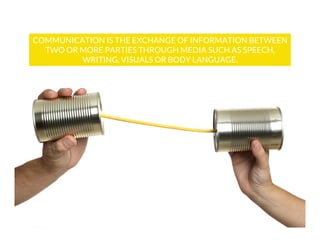 COMMUNICATION IS THE EXCHANGE OF INFORMATION BETWEEN
TWO OR MORE PARTIES THROUGH MEDIA SUCH AS SPEECH,
WRITING, VISUALS OR BODY LANGUAGE.

 