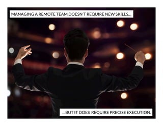 MANAGING A REMOTE TEAM DOESN’T REQUIRE NEW SKILLS…

…BUT IT DOES REQUIRE PRECISE EXECUTION.

 