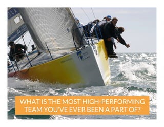 WHAT IS THE MOST HIGH-PERFORMING
TEAM YOU’VE EVER BEEN A PART OF?

 