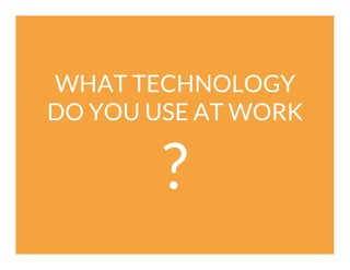 WHAT TECHNOLOGY
DO YOU USE AT WORK

?

 