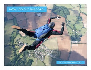 NOW… GO CUT THE CORD! 

(NOT THE PARACHUTE CORD.)

 