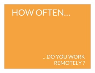 HOW OFTEN…

…DO YOU WORK
REMOTELY ?

 