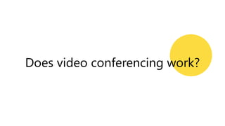 Does video conferencing work?
 