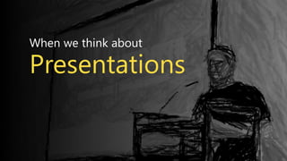 When we think about
Presentations
 