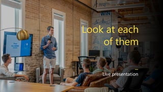 Look at each
of them
Live presentation
 
