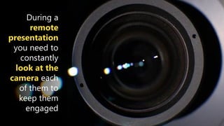 During a
remote
presentation
you need to
constantly
look at the
camera each
of them to
keep them
engaged
 