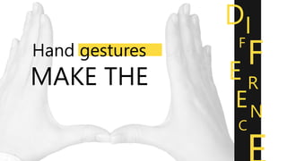 Hand gestures
MAKE THE
DI
F
FE R
EN
C
 