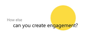 can you create engagement?
How else
 