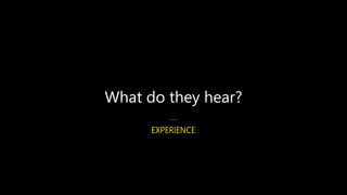 What do they hear?
 