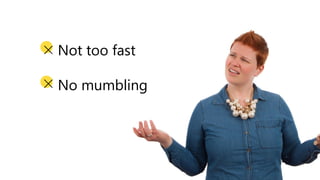 Not too fast
No mumbling
 