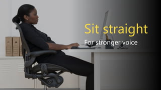 For stronger voice
Sit straight
 