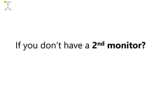 Performance
If you don’t have a 2nd monitor?
 