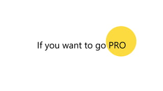 If you want to go PRO
 