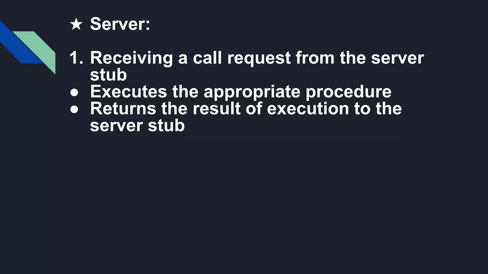 ★ Server:
1. Receiving a call request from the server
stub
● Executes the appropriate procedure
● Returns the result of execution to the
server stub
 