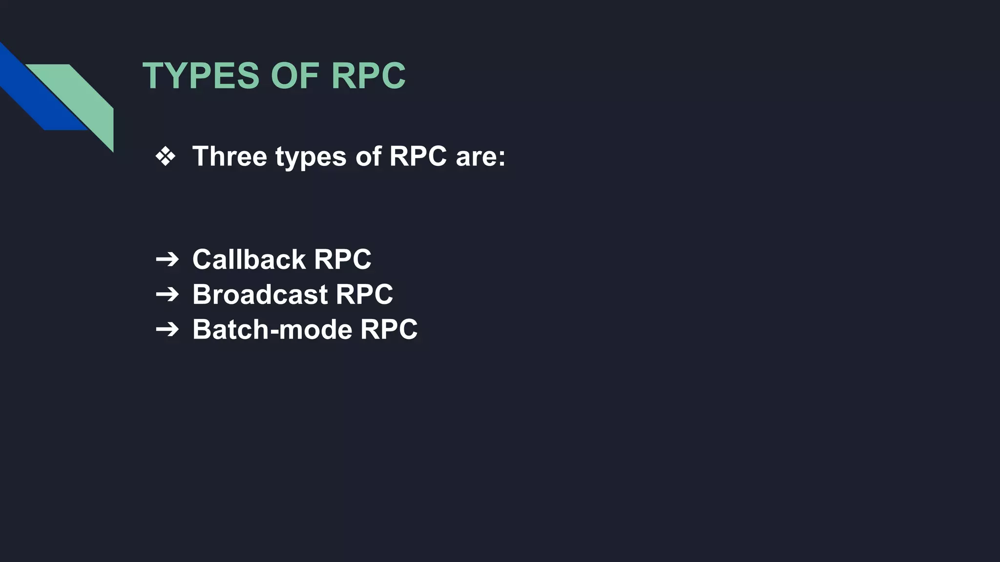 TYPES OF RPC
❖ Three types of RPC are:
➔ Callback RPC
➔ Broadcast RPC
➔ Batch-mode RPC
 