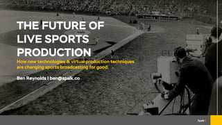 THE FUTURE OF
LIVE SPORTS
PRODUCTION
How new technologies & virtual production techniques
are changing sports broadcasting for good.
Ben Reynolds | ben@spalk.co
 