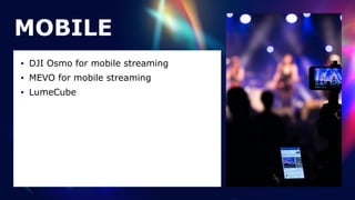 MOBILE
• DJI Osmo for mobile streaming


• MEVO for mobile streaming


• LumeCube
 