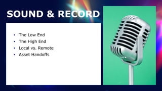 SOUND & RECORD
• The Low End


• The High End


• Local vs. Remote


• Asset Handoffs
 
