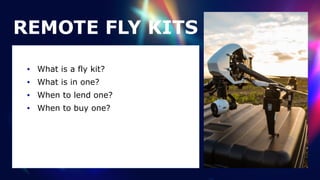 REMOTE FLY KITS
• What is a fly kit?


• What is in one?


• When to lend one?


• When to buy one?
 