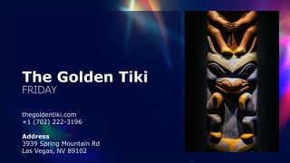 The Golden Tiki
 
FRIDAY
thegoldentiki.com


+1 (702) 222-3196


 
Address


3939 Spring Mountain Rd


Las Vegas, NV 89102
 