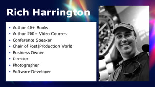 Rich Harrington
• Author 40+ Books


• Author 200+ Video Courses


• Conference Speaker


• Chair of Post|Production World


• Business Owner


• Director


• Photographer


• Software Developer
 
